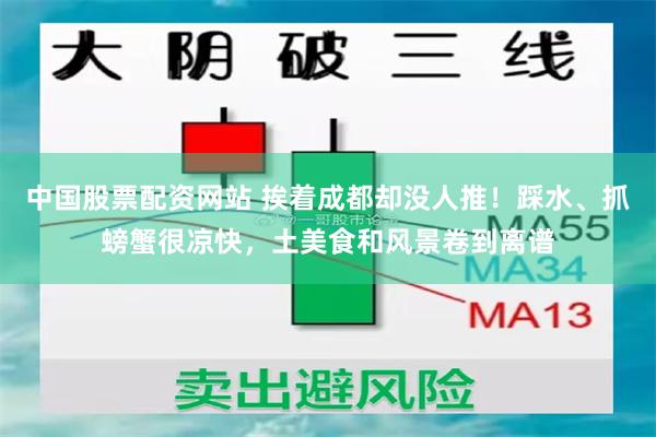 中国股票配资网站 挨着成都却没人推！踩水、抓螃蟹很凉快，土美食和风景卷到离谱