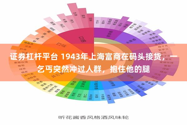 证券杠杆平台 1943年上海富商在码头接货，一乞丐突然冲过人群，抱住他的腿