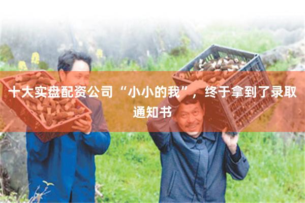 十大实盘配资公司 “小小的我”，终于拿到了录取通知书