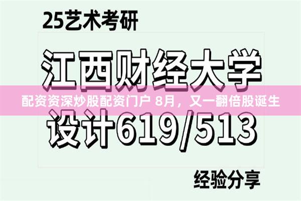 配资资深炒股配资门户 8月，又一翻倍股诞生