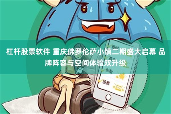 杠杆股票软件 重庆佛罗伦萨小镇二期盛大启幕 品牌阵容与空间体验双升级