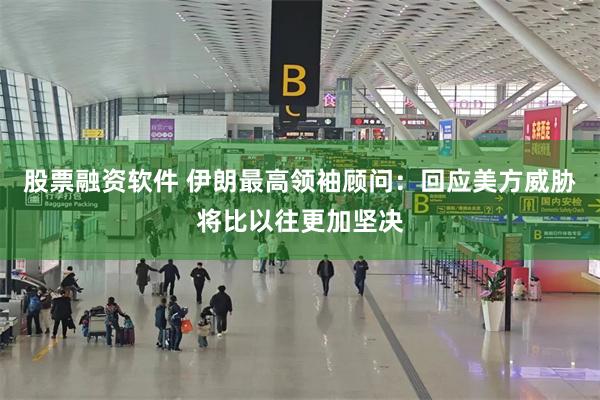 股票融资软件 伊朗最高领袖顾问：回应美方威胁将比以往更加坚决
