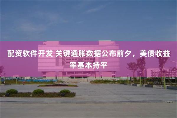 配资软件开发 关键通胀数据公布前夕，美债收益率基本持平