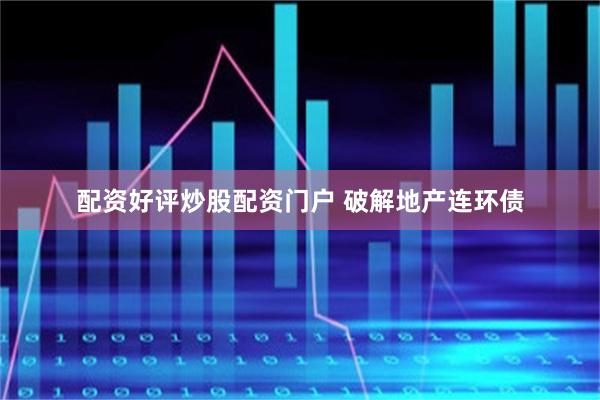 配资好评炒股配资门户 破解地产连环债