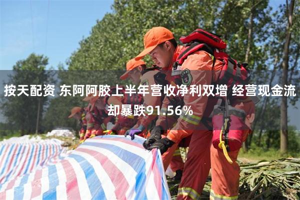 按天配资 东阿阿胶上半年营收净利双增 经营现金流却暴跌91.56%
