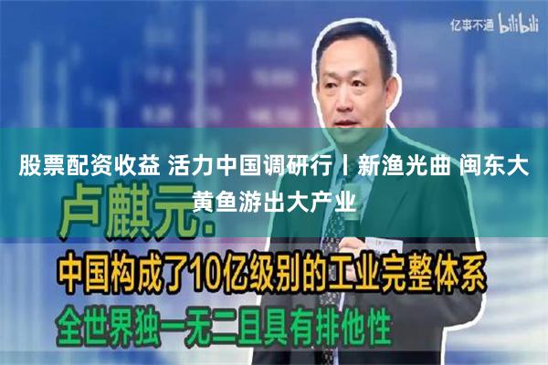 股票配资收益 活力中国调研行丨新渔光曲 闽东大黄鱼游出大产业