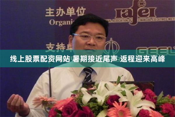 线上股票配资网站 暑期接近尾声 返程迎来高峰
