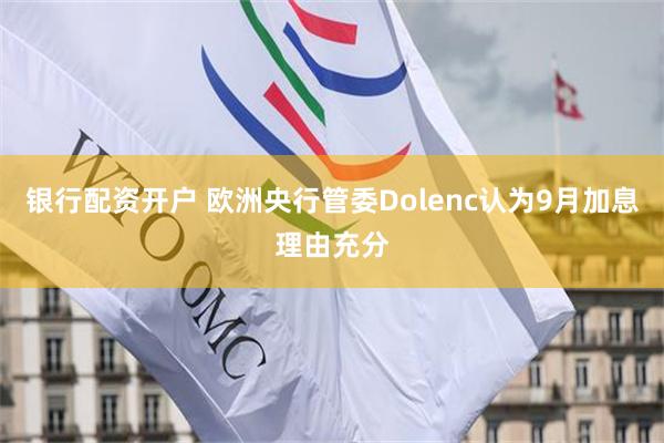 银行配资开户 欧洲央行管委Dolenc认为9月加息理由充分