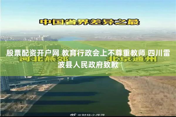 股票配资开户网 教育行政会上不尊重教师 四川雷波县人民政府致歉