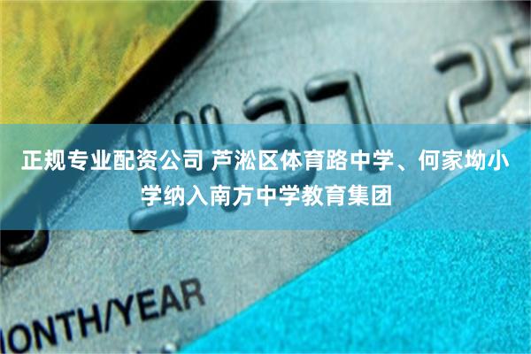 正规专业配资公司 芦淞区体育路中学、何家坳小学纳入南方中学教育集团