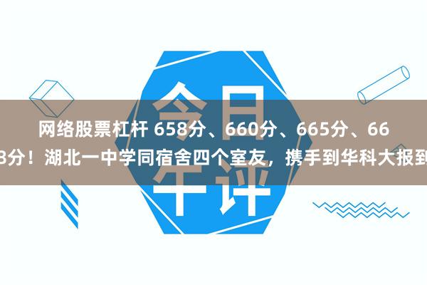 网络股票杠杆 658分、660分、665分、668分！湖北一中学同宿舍四个室友，携手到华科大报到