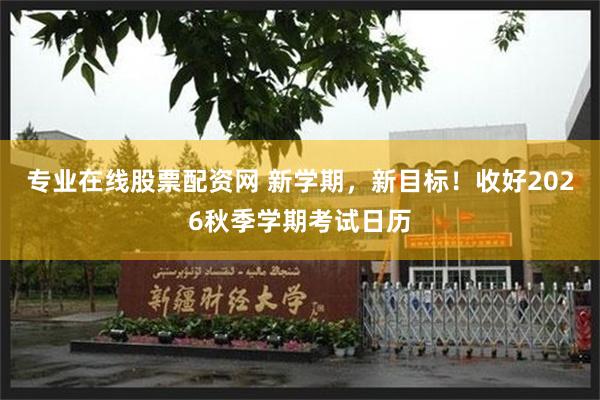 专业在线股票配资网 新学期，新目标！收好2026秋季学期考试日历