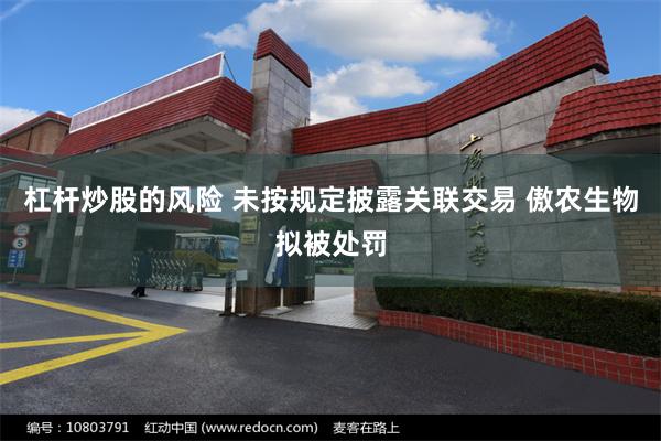 杠杆炒股的风险 未按规定披露关联交易 傲农生物拟被处罚