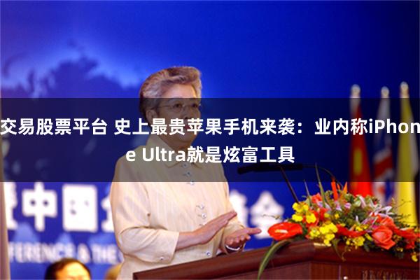交易股票平台 史上最贵苹果手机来袭：业内称iPhone Ultra就是炫富工具