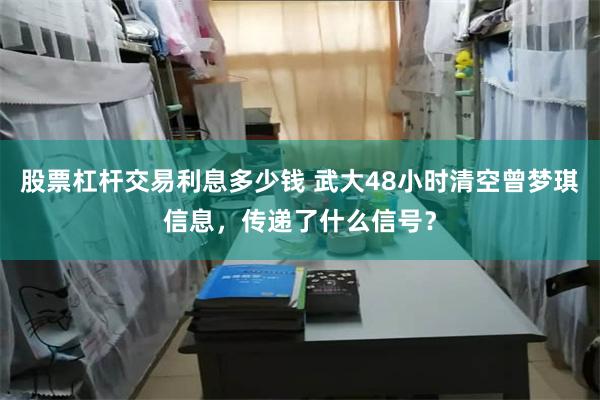 股票杠杆交易利息多少钱 武大48小时清空曾梦琪信息，传递了什么信号？