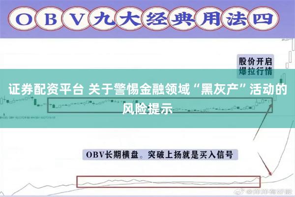 证券配资平台 关于警惕金融领域“黑灰产”活动的风险提示