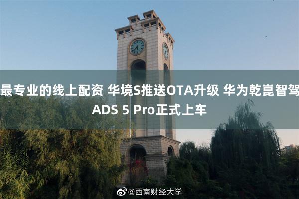 最专业的线上配资 华境S推送OTA升级 华为乾崑智驾ADS 5 Pro正式上车