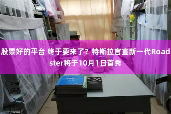 股票好的平台 终于要来了？特斯拉官宣新一代Roadster将于10月1日首秀