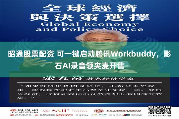 昭通股票配资 可一键启动腾讯Workbuddy，影石AI录音领夹麦开售