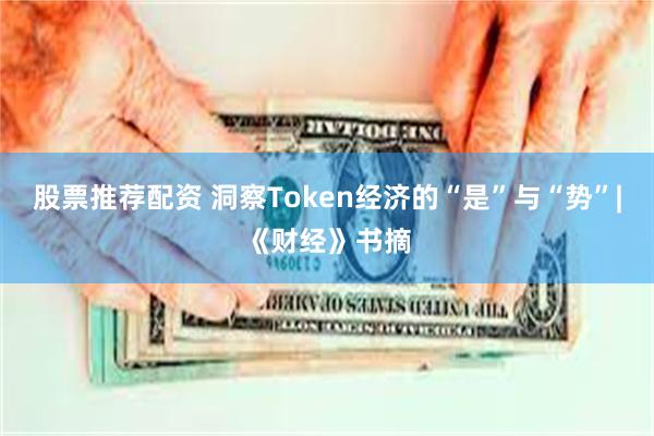 股票推荐配资 洞察Token经济的“是”与“势”|《财经》书摘