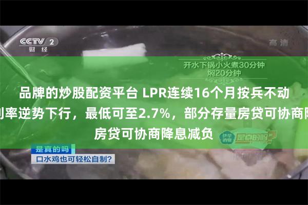 品牌的炒股配资平台 LPR连续16个月按兵不动，房贷利率逆势下行，最低可至2.7%，部分存量房贷可协商降息减负