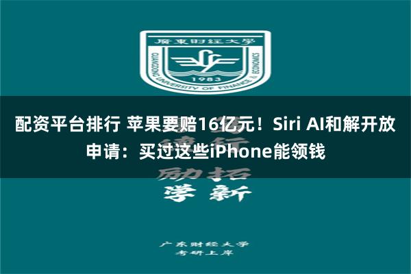 配资平台排行 苹果要赔16亿元！Siri AI和解开放申请：买过这些iPhone能领钱