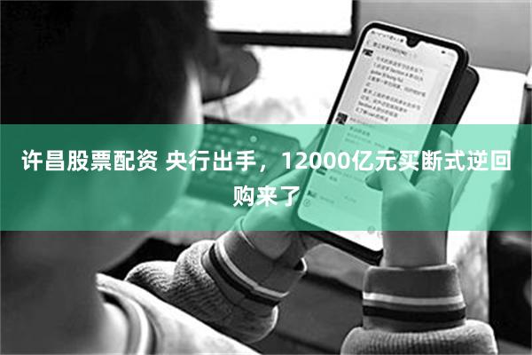 许昌股票配资 央行出手，12000亿元买断式逆回购来了