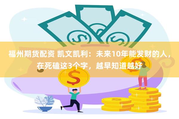福州期货配资 凯文凯利：未来10年能发财的人，在死磕这3个字，越早知道越好