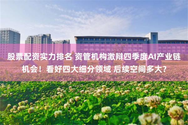 股票配资实力排名 资管机构激辩四季度AI产业链机会！看好四大细分领域 后续空间多大？