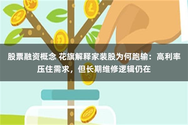 股票融资概念 花旗解释家装股为何跑输：高利率压住需求，但长期维修逻辑仍在