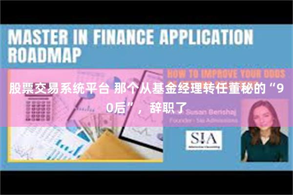 股票交易系统平台 那个从基金经理转任董秘的“90后”，辞职了