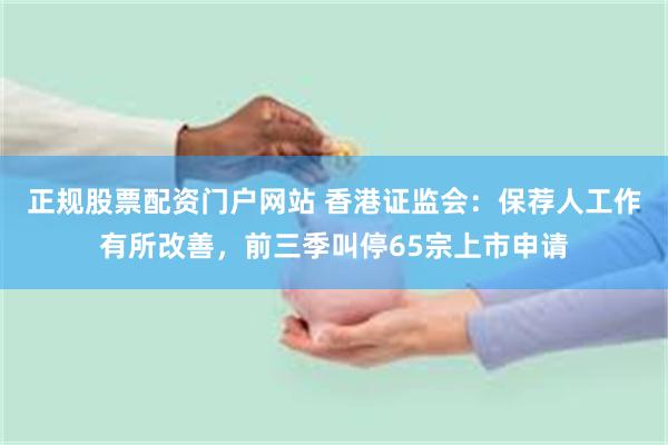 正规股票配资门户网站 香港证监会:保荐人工作有所改善,前三季叫停65宗上市申请