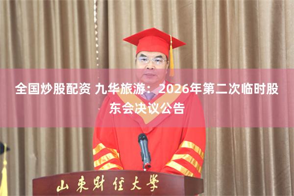 全国炒股配资 九华旅游：2026年第二次临时股东会决议公告