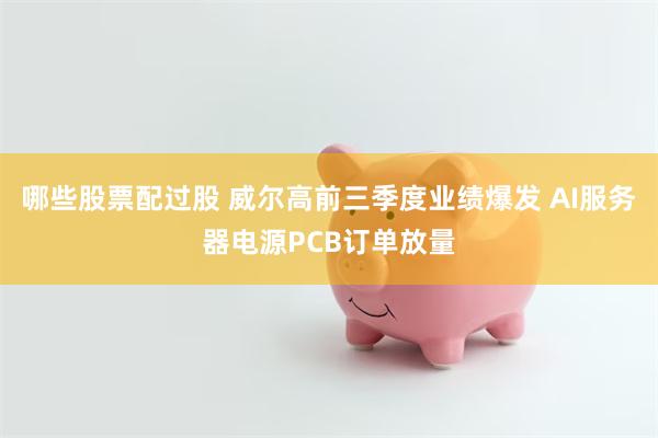 哪些股票配过股 威尔高前三季度业绩爆发 AI服务器电源PCB订单放量