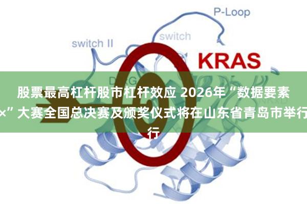 股票最高杠杆股市杠杆效应 2026年“数据要素×”大赛全国总决赛及颁奖仪式将在山东省青岛市举行