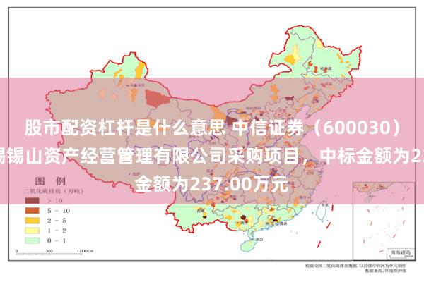 股市配资杠杆是什么意思 中信证券（600030）：中标无锡锡山资产经营管理有限公司采购项目，中标金额为237.00万元