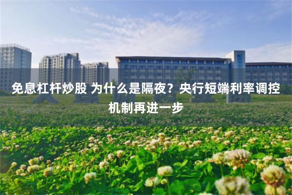 免息杠杆炒股 为什么是隔夜？央行短端利率调控机制再进一步