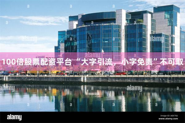 100倍股票配资平台 “大字引流，小字免责”不可取