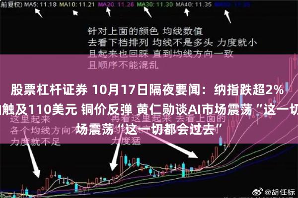 股票杠杆证券 10月17日隔夜要闻：纳指跌超2% 布伦特原油触及110美元 铜价反弹 黄仁勋谈AI市场震荡“这一切都会过去”