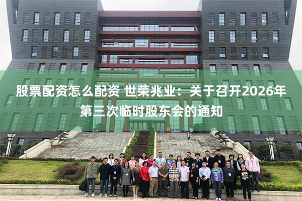 股票配资怎么配资 世荣兆业：关于召开2026年第三次临时股东会的通知